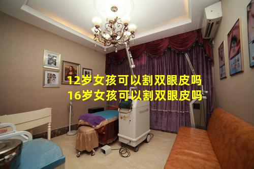 12岁女孩可以割双眼皮吗 16岁女孩可以割双眼皮吗